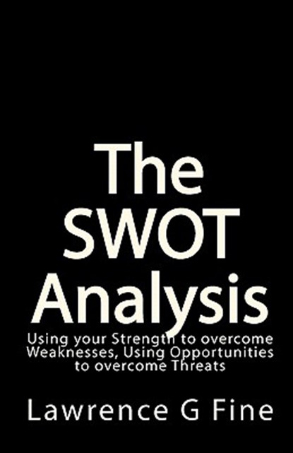 The SWOT Analysis: Using your Strength to overcome Weaknesses, Using Opportunities to overcome Threats, Lawrence G. Fine - Paperback - 9781449546755