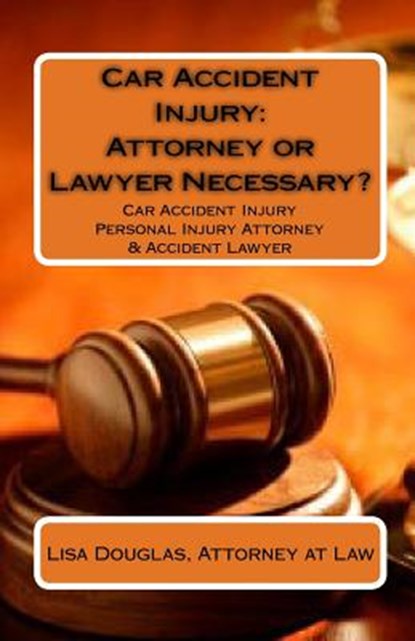 Car Accident Injury: Attorney or Lawyer Necessary?: Car Accident Injury Personal Injury Attorney & Accident Lawyer, Lisa Douglas - Paperback - 9781449926618