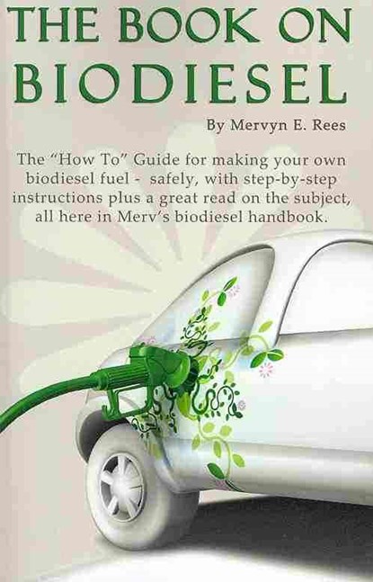 The Book On Biodiesel: The "How To" Guide for making your own biodiesel fuel - safely, with step-by-step instructions plus a great read on th, Mervyn E. Rees - Paperback - 9781449948702