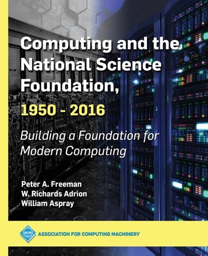 Computing and the National Science Foundation, 1950-2016, Peter A. Freeman ; W. Richards Adrion ; William Aspray - Paperback - 9781450372763