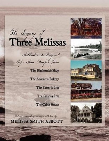 The Legacy of Three Melissas: Authentic and Original Cape Ann Recipes, Melissa Smith Abbott - Paperback - 9781450722155