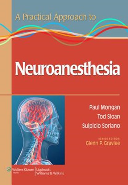 A Practical Approach to Neuroanesthesia, MONGAN,  Paul, MD ; Soriano, Dr. Sulpicio G, III ; Sloan, Dr. Tod B ; Gravlee, Glenn P., MD - Paperback - 9781451173154
