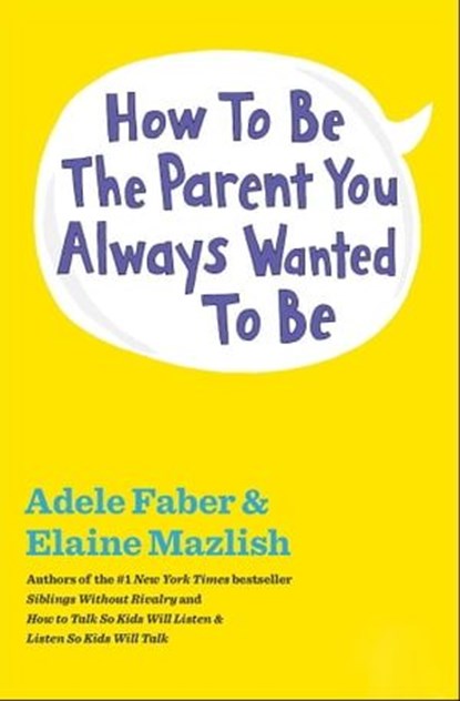 How to Be the Parent You Always Wanted to Be, Adele Faber ; Elaine Mazlish - Ebook - 9781451663921