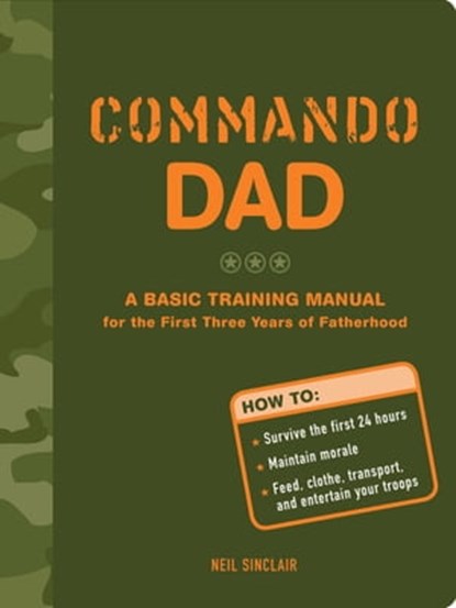 Commando Dad: A Basic Training Manual for the First Three Years of Fatherhood, Neil Sinclair - Ebook - 9781452132204