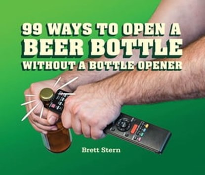 99 Ways to Open a Beer Bottle Without a Bottle Opener, Brett Stern - Ebook - 9781452137254