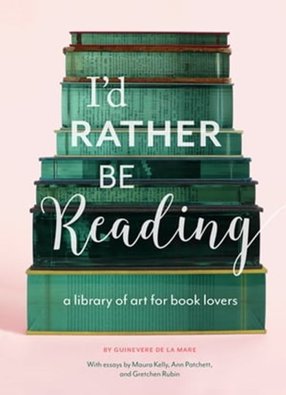 I'd Rather Be Reading, Guinevere de la Mare ; Maura Kelly ; Ann Patchett ; Gretchen Rubin - Ebook - 9781452158594