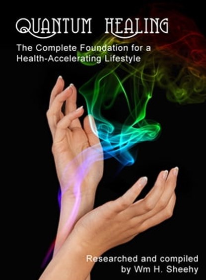 QUANTUM HEALING -- The Complete Foundation for a Health-Accelerating Lifestyle, Bill Sheehy - Ebook - 9781452304823