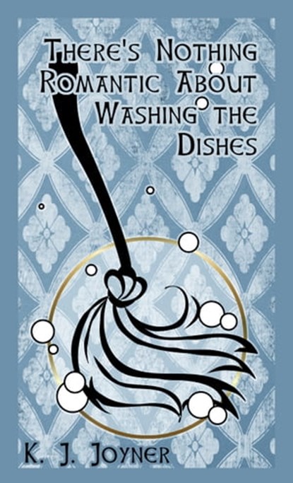 There's Nothing Romantic About Washing the Dishes, K. J. Joyner - Ebook - 9781452324135