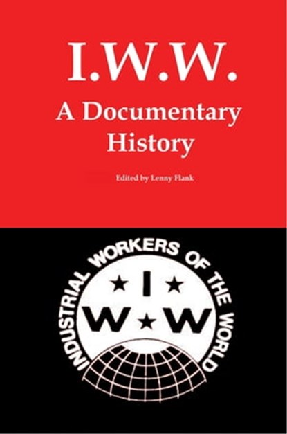 IWW: A Documentary History, Lenny Flank - Ebook - 9781452328706