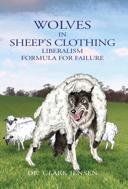 Wolves in Sheep's Clothing: Liberalism - Formula for Failure, Clark Jensen - Ebook - 9781452343242
