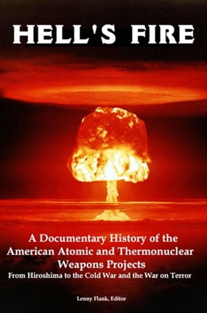 Hell's Fire: A Documentary History of the American Atomic and Thermonuclear Weapons Projects, from Hiroshima to the Cold War and the War on Terror, Lenny Flank - Ebook - 9781452363615