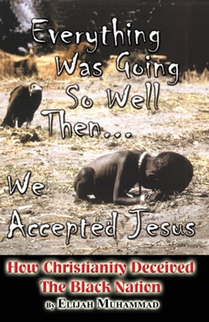 Everything Was Going So Well..., Then We Found Jesus: How Christianity Deceived The Black Nation, Elijah Muhammad - Ebook - 9781452439266