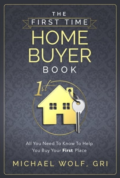 The First Time Homebuyer Book, Michael Wolf, GRI - Ebook - 9781452444475