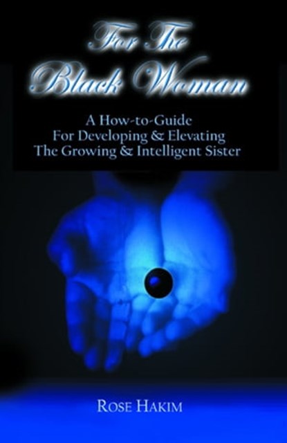 For The Black Woman: A How-To-Guide For Developing and Elevating The Growing and Intelligent Sister, Rose Hakim - Ebook - 9781452453255