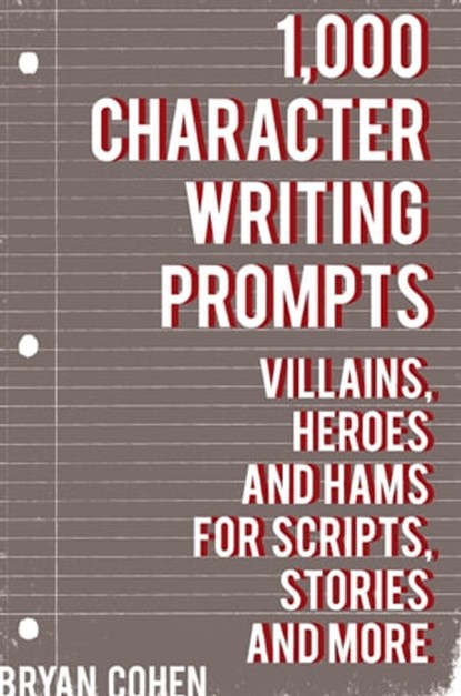 1,000 Character Writing Prompts: Villains, Heroes and Hams for Scripts, Stories and More, Bryan Cohen - Ebook - 9781452457246