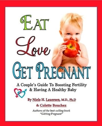 Eat. Love, Get Pregnant: A Couples Guide To Boosting Fertility & Having a Healthy Baby by Niels H. Lauersen, M.D. and Colette Bouchez, Niels Lauersen, MD & Colette Bouchez - Ebook - 9781452461120