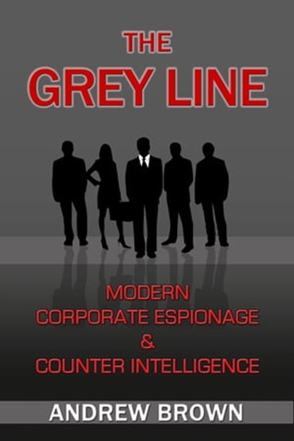 The Grey Line: Modern Corporate Espionage and Counter Intelligence, Andrew Brown - Ebook - 9781452469744
