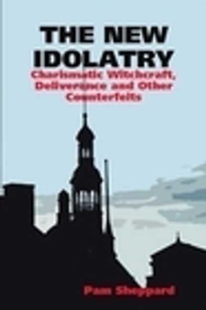 The New Idolatry: Charismatic Witchcraft, Deliverance and Other Counterfeits, Pam Sheppard Publishing - Ebook - 9781452475332