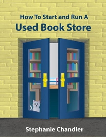 How to Start and Run a Used Book Store: A Bookstore Owner’s Essential Toolkit with Real-World Insights, Strategies, Forms, and Procedures, Stephanie Chandler - Ebook - 9781452477497