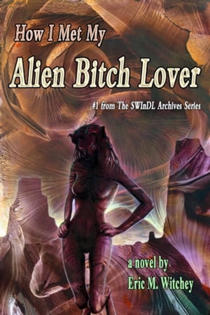 How I Met My Alien Bitch Lover: Book # 1 from the Sunny World Inquisition Daily Letter Archives, Eric M. Witchey - Ebook - 9781452497778