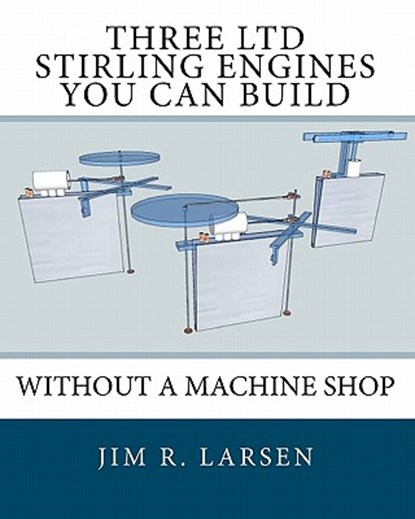 Three Ltd Stirling Engines You Can Build Without a Machine Shop: An Illustrated Guide, Jim R. Larsen - Paperback - 9781452806570
