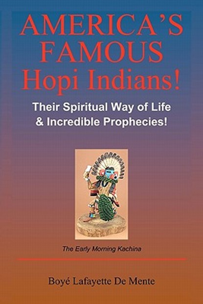 America's Famous Hopi Indians!: Their Spiritual Way of Life & Incredible Prophecies!, Boye Lafayette De Mente - Paperback - 9781452886299