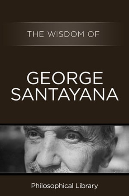 The Wisdom of George Santayana, Philosophical Library - Ebook - 9781453201565