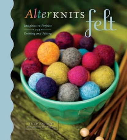 AlterKnits Felt: Imaginative Projects for Knitting & Felting, Leigh Radford ; John Mulligan - Ebook - 9781453268155