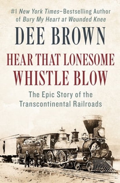 Hear That Lonesome Whistle Blow: The Epic Story of the Transcontinental Railroads, Dee Brown - Ebook - 9781453274200