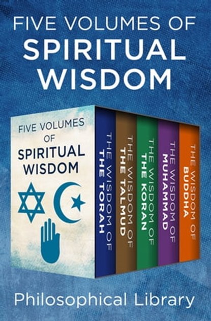 Five Volumes of Spiritual Wisdom: The Wisdom of the Torah, The Wisdom of the Talmud, The Wisdom of the Koran, The Wisdom of Muhammad, and The Wisdom of Buddha, Philosophical Library - Ebook - 9781453276662