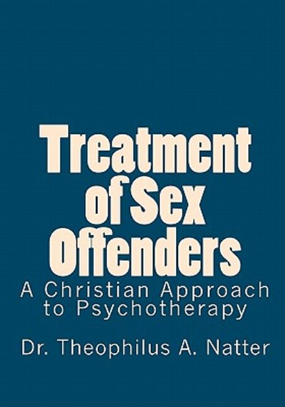 Treatment of Sex Offenders: A Christian Approach to Psychotherapy, Theophilus a. Natter - Paperback - 9781453611883