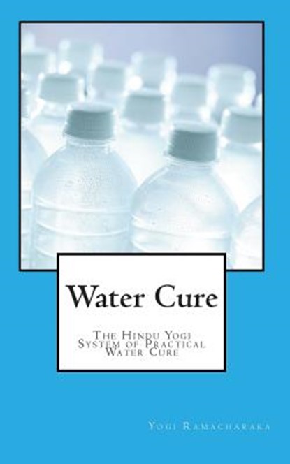 Water Cure: The Hindu Yogi System of Practical Water Cure, Yogi Ramacharaka - Paperback - 9781453852651