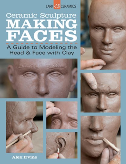 Ceramic Sculpture: Making Faces, Alex Irvine - Paperback - 9781454707769