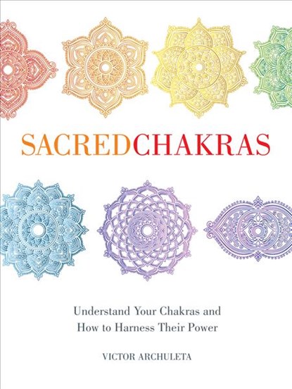 Sacred Chakras: Understand Your Chakras and How to Harness Their Power, Victor Archuleta - Gebonden - 9781454940937
