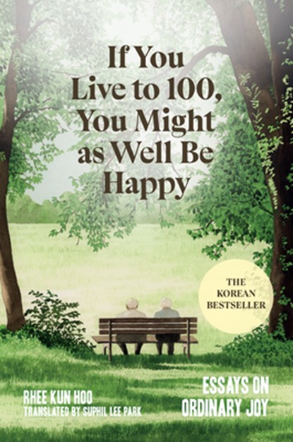 If You Live to 100, You Might as Well Be Happy: Essays on Ordinary Joy, Rhee Kun Hoo - Gebonden - 9781454954422