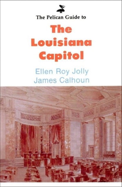 Pelican Guide to the Louisiana Capitol, Ellen Roy Jolly ; James Calhoun - Ebook - 9781455610297