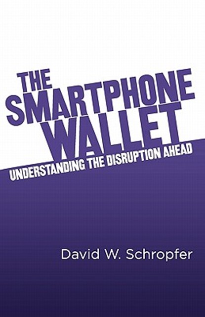 The SmartPhone Wallet: Understanding the Disruption Ahead, David W. Schropfer - Paperback - 9781456429973