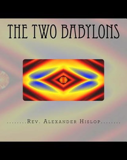 The Two Babylons: Or The Papal Worship proved to be the worship of Nimrod and his wife., Alexander Hislop - Paperback - 9781456548759