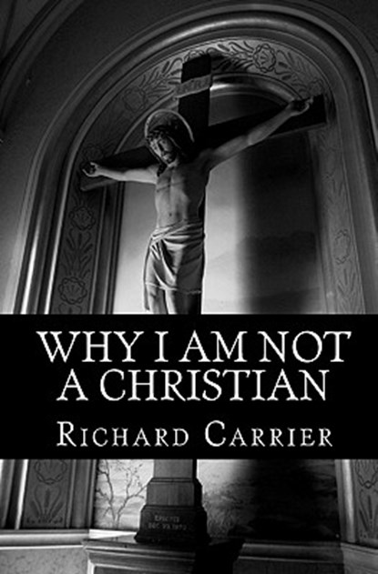 WHY I AM NOT A CHRISTIAN, Richard Carrier Ph. D. - Paperback - 9781456588854