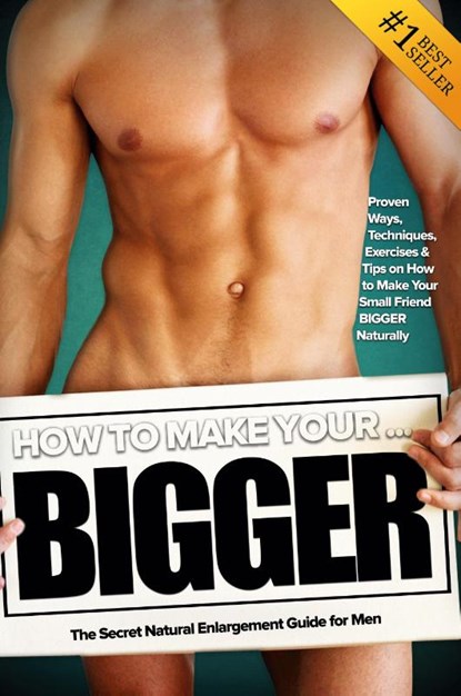 How to Make Your... BIGGER! The Secret Natural Enlargement Guide for Men. Proven Ways, Techniques, Exercises & Tips on How to Make Your Small Friend Bigger Naturally, Kyle Hudson - Paperback - 9781456637163