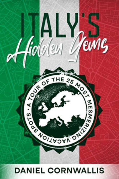Italy's Hidden Gems: A Tour of the 25 Most Mesmerizing Vacation Spots, Daniel Cornwallis - Paperback - 9781456640934