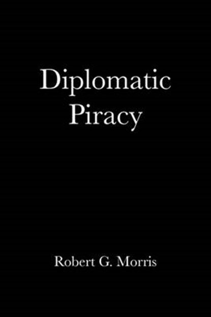 Diplomatic Piracy, Robert G Morris - Overig - 9781456823269