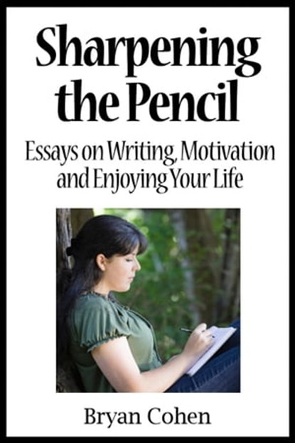 Sharpening the Pencil: Essays on Writing, Motivation and Enjoying Your Life, Bryan Cohen - Ebook - 9781458040442
