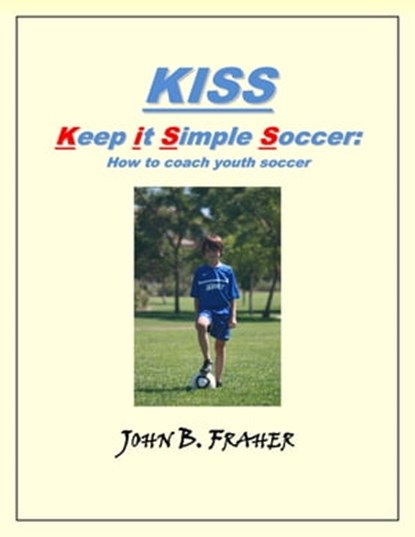 KISS: Keep it Simple Soccer: How to coach youth soccer, John Barry - Ebook - 9781458068583