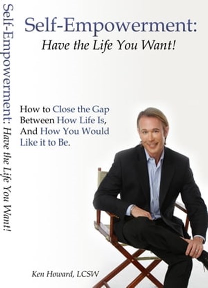 Self-Empowerment: Have the Life You Want!, Ken Howard LCSW - Ebook - 9781458083753