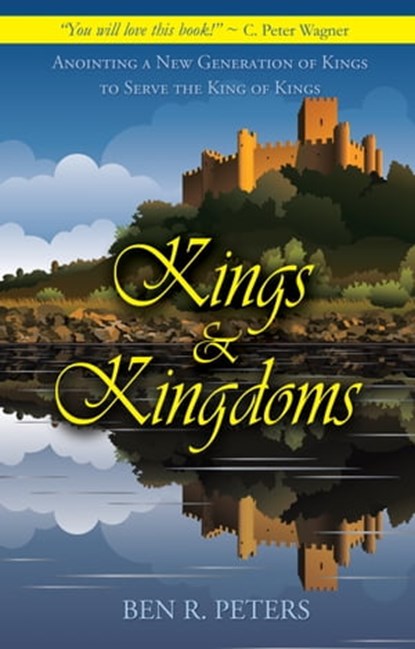Kings and Kingdoms: Anointing a New Generation of Kings to Serve the King of Kings, Ben R Peters - Ebook - 9781458099952