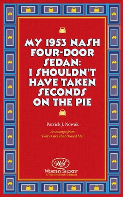 My 1953 Nash Four-Door Sedan: I Shouldn't Have Taken Seconds on the Pie, Patrick J. Nowak - Ebook - 9781458137951