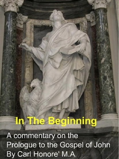 In The Beginning: a commentary on the Prologue to John's gospel, Carl Honore - Ebook - 9781458146465