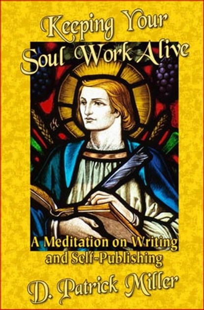 Keeping Your Soul Work Alive: A Meditation on Writing and Self-Publishing, D. Patrick Miller - Ebook - 9781458154521