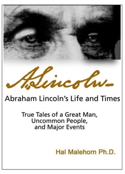 Abraham Lincoln’s Life and Times: True Tales of a Great Man, Uncommon People, and Major Events, Hal Malehorn - Ebook - 9781458158239